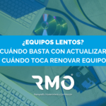 ¿Equipos lentos? Cuándo basta con actualizar y cuándo toca renovar equipos